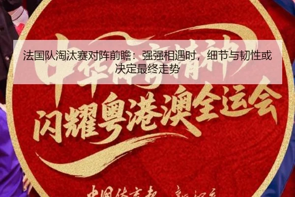 法国队淘汰赛对阵前瞻：强强相遇时，细节与韧性或决定最终走势